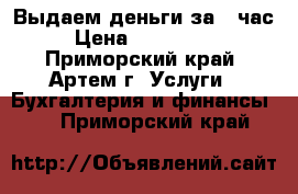 Выдаем деньги за 1 час. › Цена ­ 7 000 000 - Приморский край, Артем г. Услуги » Бухгалтерия и финансы   . Приморский край